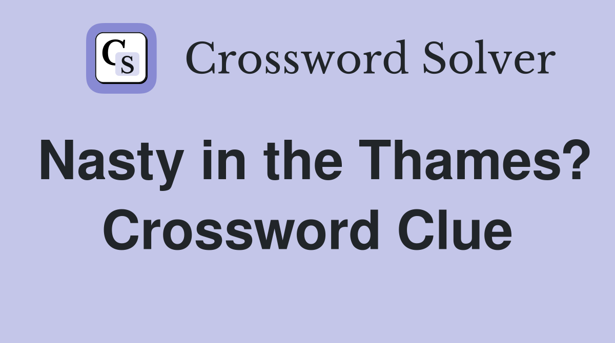 Nasty in the Thames? Crossword Clue Answers Crossword Solver